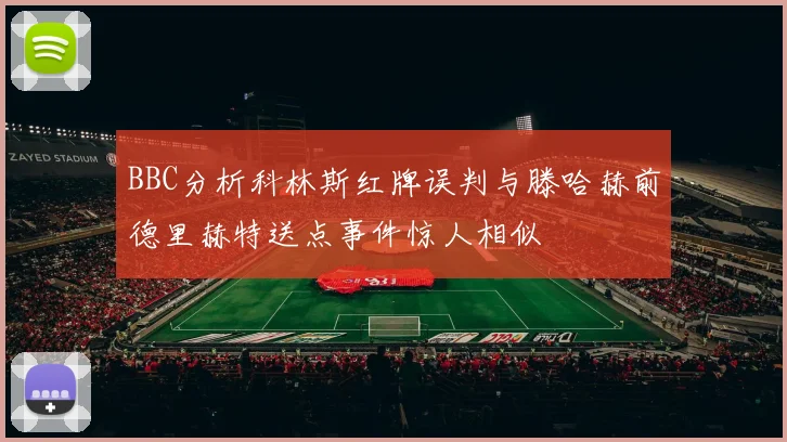 BBC分析科林斯红牌误判与滕哈赫前德里赫特送点事件惊人相似