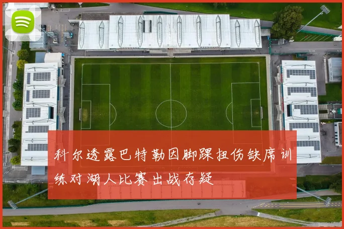 科尔透露巴特勒因脚踝扭伤缺席训练对湖人比赛出战存疑