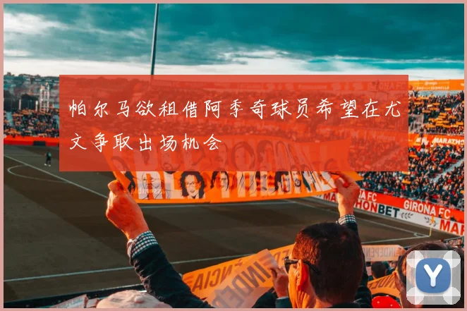 帕尔马欲租借阿季奇球员希望在尤文争取出场机会