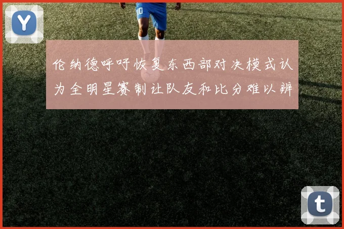 伦纳德呼吁恢复东西部对决模式认为全明星赛制让队友和比分难以辨认