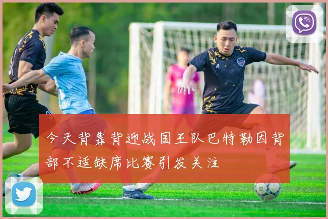 今天背靠背迎战国王队巴特勒因背部不适缺席比赛引发关注
