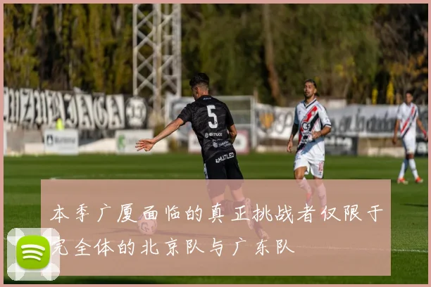 本季广厦面临的真正挑战者仅限于完全体的北京队与广东队