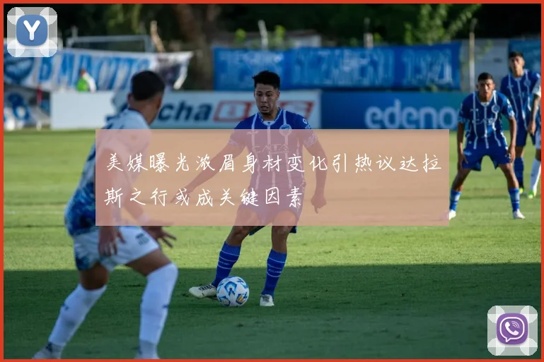 美媒曝光浓眉身材变化引热议达拉斯之行或成关键因素