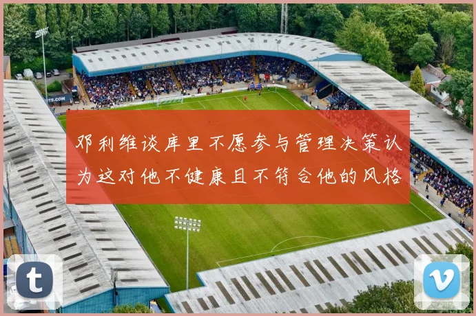 邓利维谈库里不愿参与管理决策认为这对他不健康且不符合他的风格