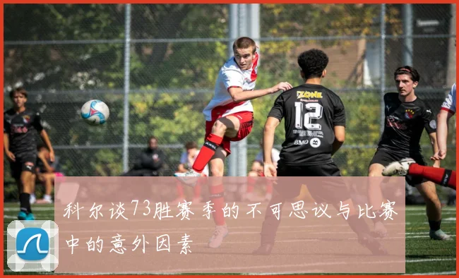 科尔谈73胜赛季的不可思议与比赛中的意外因素