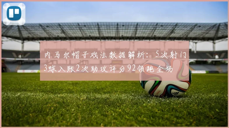 内马尔帽子戏法数据解析：5次射门3球入账2次助攻评分92领跑全场